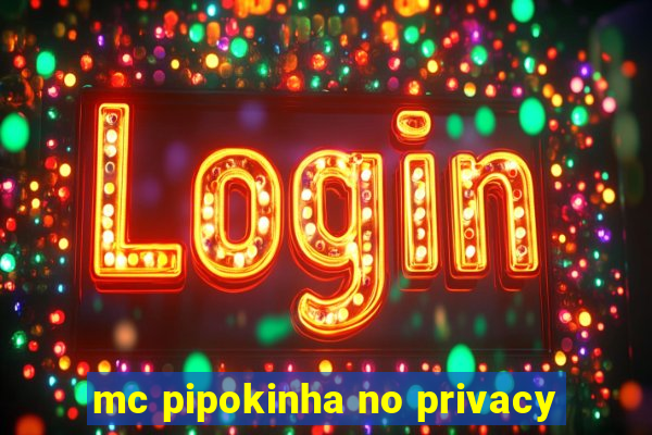 mc pipokinha no privacy